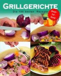 Grillgerichte - die 100 besten Rezepte: Step by Step