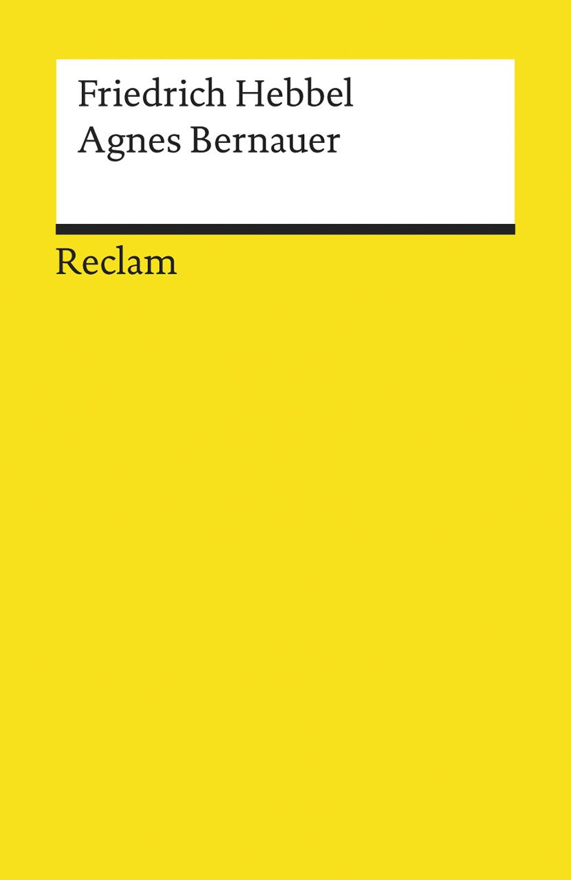 Agnes Bernauer: Ein deutsches Trauerspiel in fünf Aufzügen – Hebbel, Friedrich – Deutsch-Lektüre, Deutsche Klassiker der Literatur (Reclams Universal-Bibliothek)