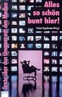Alles so schön bunt hier!: Texte über den Umgang mit Medien