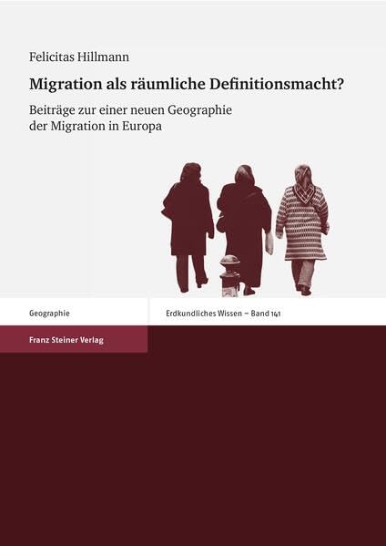 Migration als räumliche Definitionsmacht?: Beiträge zu einer neuen Geographie der Migration in Europa (Erdkundliches Wissen, Band 141)