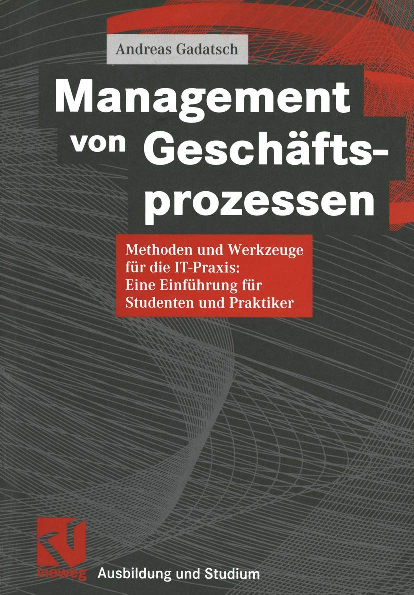 Management von Geschäftsprozessen: Methoden und Werkzeuge für die IT-Praxis: Eine Einführung für Studenten und Praktiker (Ausbildung und Studium)