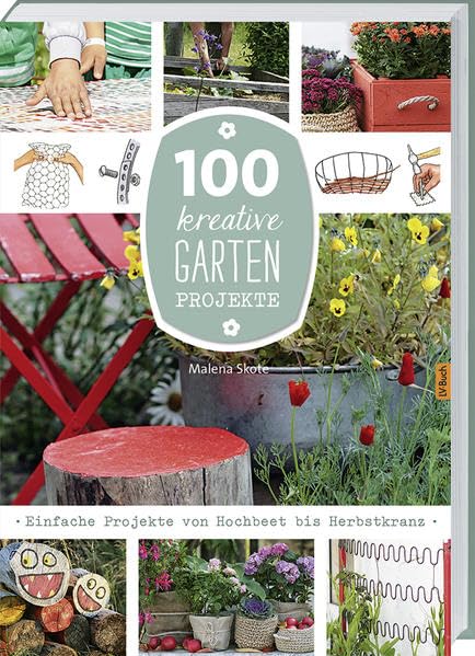 100 kreative Garten-Projekte: Einfache Projekte von Hochbeet bis Herbstkranz.