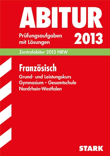Abitur-Prüfungsaufgaben Gymnasium/Gesamtschule NRW / Französisch Zentralabitur 2013 Grund- und Leistungskurs: Prüfungsaufgaben 2007-2012 mit Lösungen