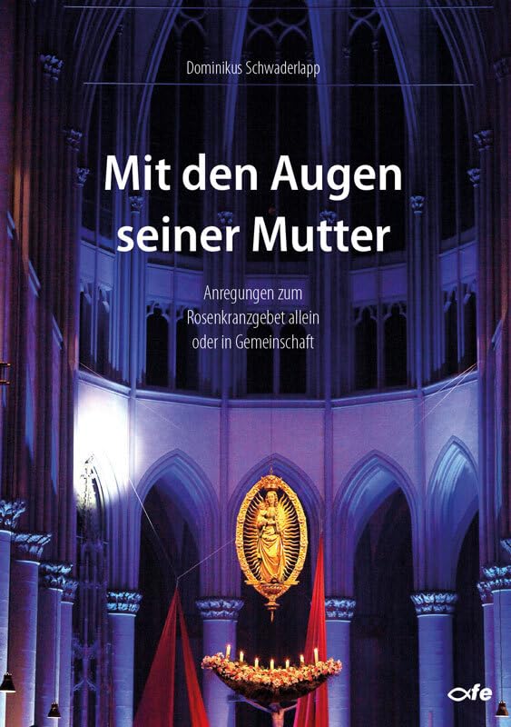 Mit den Augen seiner Mutter: Anregungen zum Rosenkranzgebet allein oder in Gemeinschaft