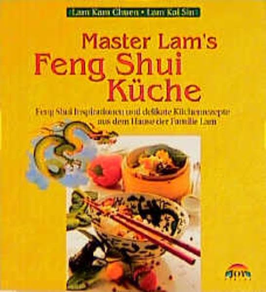 Master Lam's Feng Shui Küche: Feng Shui Inspirationen und delikate Küchenrezepte aus dem Hause der Familie Lam