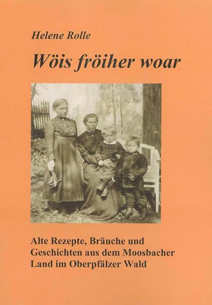 Wöis fröiher woar - Wie es früher war: Ein Kochbuch mit Bräuchen und Geschichten aus dem oberpfälzisch/böhmischen Grenzgebiet